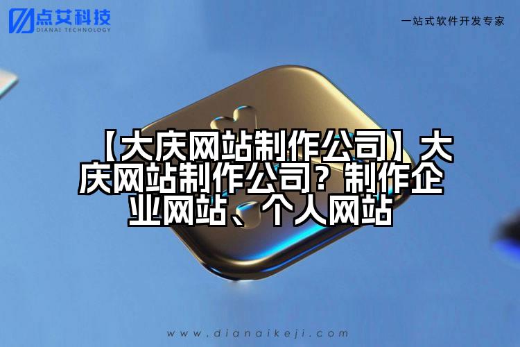 【大庆网站制作公司】大庆网站制作公司?制作企业网站、个人网站