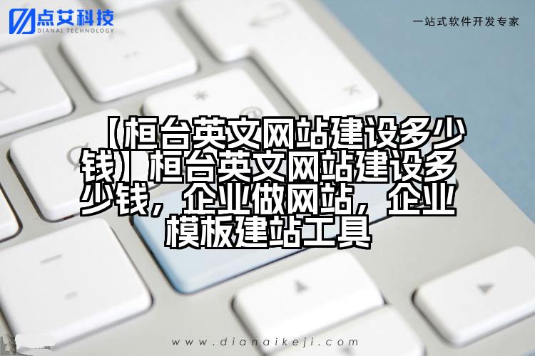 【桓台英文网站建设多少钱】桓台英文网站建设多少钱，企业做网站，企业模板建站工具