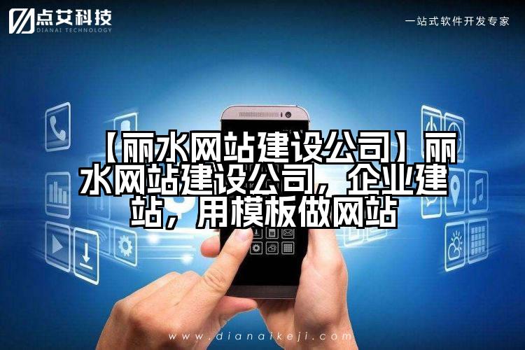 【丽水网站建设公司】丽水网站建设公司,企业建站,用模板做网站