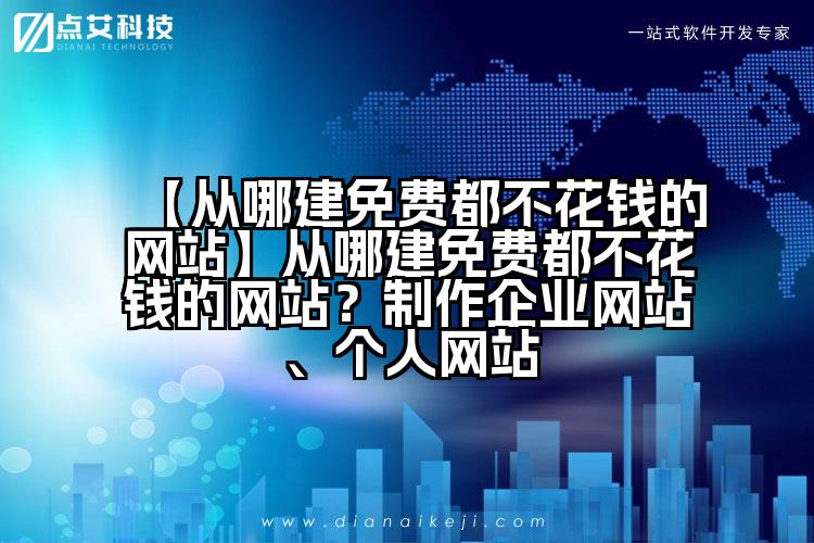 【从哪建免费都不花钱的网站】从哪建免费都不花钱的网站？制作企业网站、个人网站