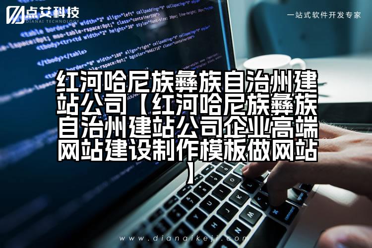 红河哈尼族彝族自治州建站公司【红河哈尼族彝族自治州建站公司企业高端网站建设制作模板做网站】