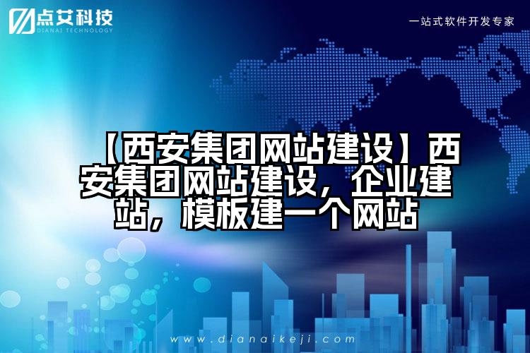 【西安集团网站建设】西安集团网站建设,企业建站,模板建一个网站