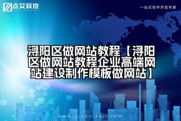 浔阳区做网站教程【浔阳区做网站教程企业高端网站建设制作模板做网站】