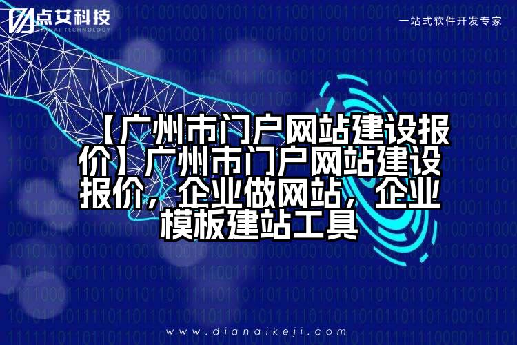 【广州市门户网站建设报价】广州市门户网站建设报价，企业做网站，企业模板建站工具