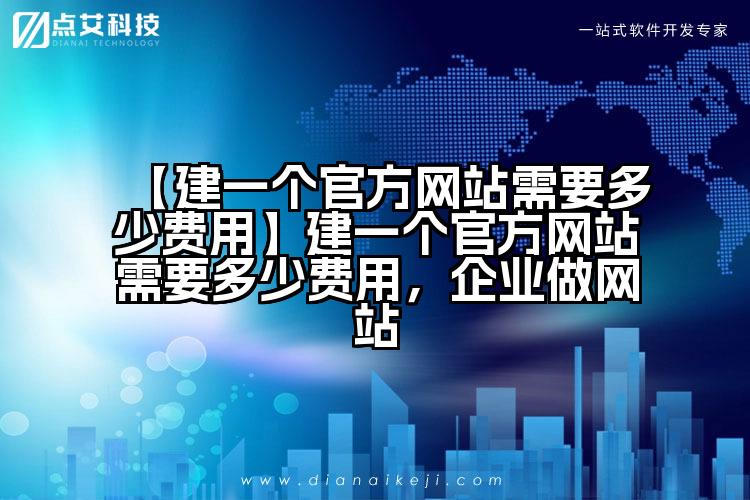 【建一个官方网站需要多少费用】建一个官方网站需要多少费用,企业做网站