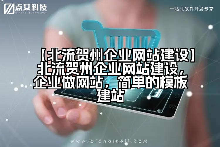 【北流贺州企业网站建设】北流贺州企业网站建设,企业做网站,简单的模板建站