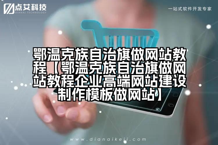 鄂温克族自治旗做网站教程【鄂温克族自治旗做网站教程企业高端网站建设制作模板做网站】