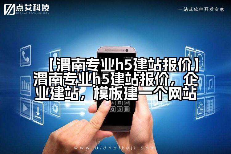 【渭南专业h5建站报价】渭南专业h5建站报价,企业建站,模板建一个网站