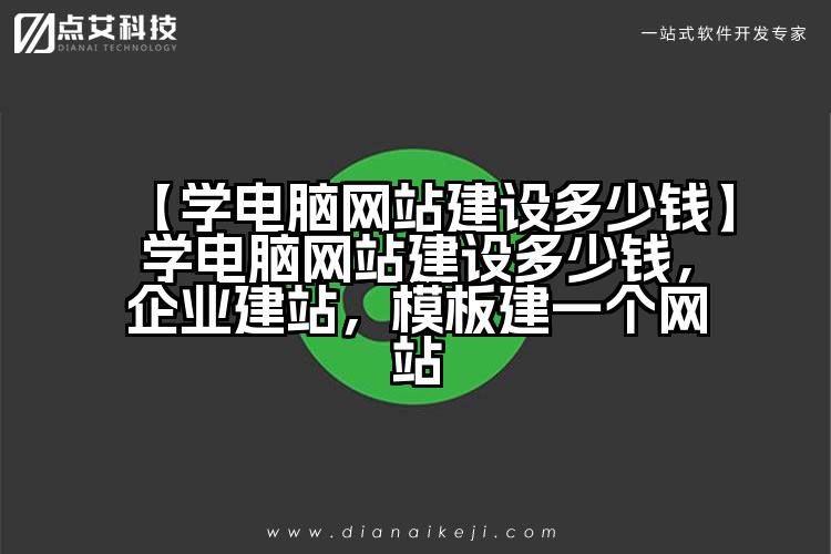 【学电脑网站建设多少钱】学电脑网站建设多少钱，企业建站，模板建一个网站