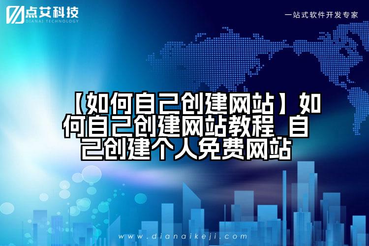 【如何自己创建网站】如何自己创建网站教程_自己创建个人免费网站