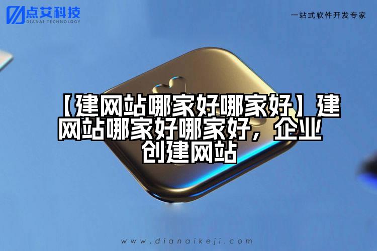 【建网站哪家好哪家好】建网站哪家好哪家好,企业创建网站