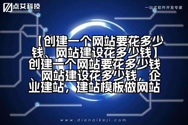 【创建一个网站要花多少钱、网站建设花多少钱】创建一个网站要花多少钱、网站建设花多少钱,企业建站,建站模板做网站