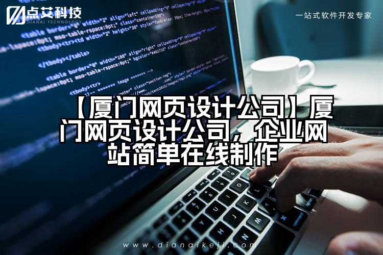 【厦门网页设计公司】厦门网页设计公司,企业网站简单在线制作