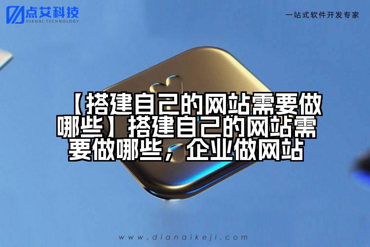 【搭建自己的网站需要做哪些】搭建自己的网站需要做哪些，企业做网站