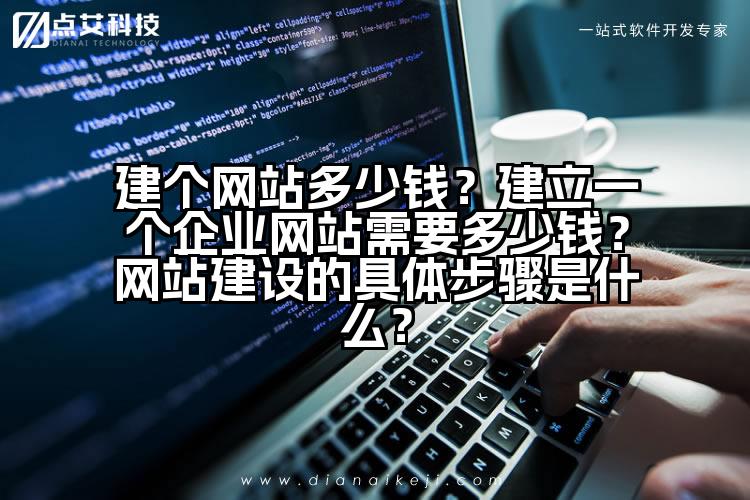 建个网站多少钱?建立一个企业网站需要多少钱?网站建设的具体步骤是什么?