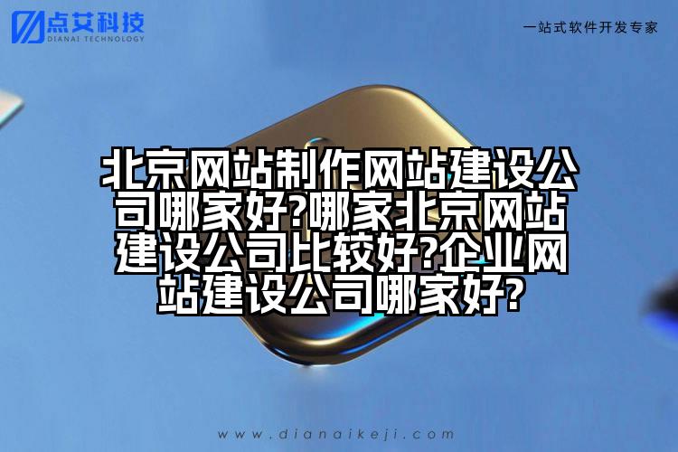 北京网站制作网站建设公司哪家好?哪家北京网站建设公司比较好?企业网站建设公司哪家好?