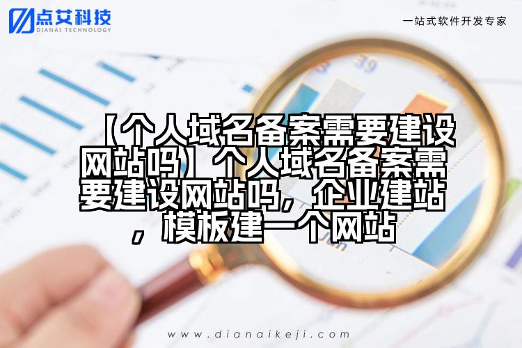 【个人域名备案需要建设网站吗】个人域名备案需要建设网站吗,企业建站,模板建一个网站