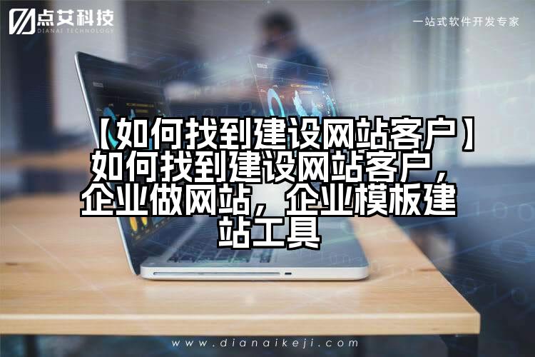 【如何找到建设网站客户】如何找到建设网站客户，企业做网站，企业模板建站工具