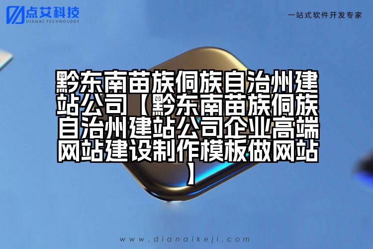 黔东南苗族侗族自治州建站公司【黔东南苗族侗族自治州建站公司企业高端网站建设制作模板做网站】