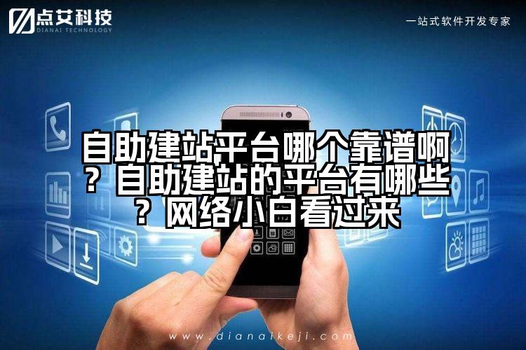 自助建站平台哪个靠谱啊?自助建站的平台有哪些?网络小白看过来