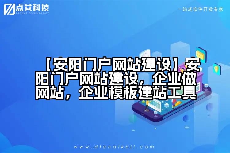 【安阳门户网站建设】安阳门户网站建设,企业做网站,企业模板建站工具