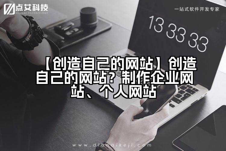 【创造自己的网站】创造自己的网站？制作企业网站、个人网站