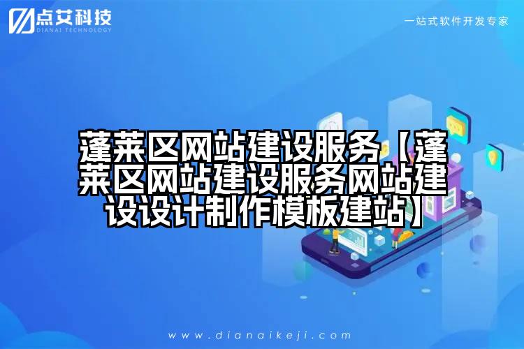 蓬莱区网站建设服务【蓬莱区网站建设服务网站建设设计制作模板建站】