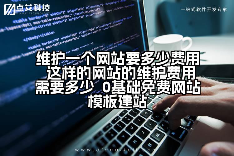 维护一个网站要多少费用_这样的网站的维护费用需要多少_0基础免费网站模板建站