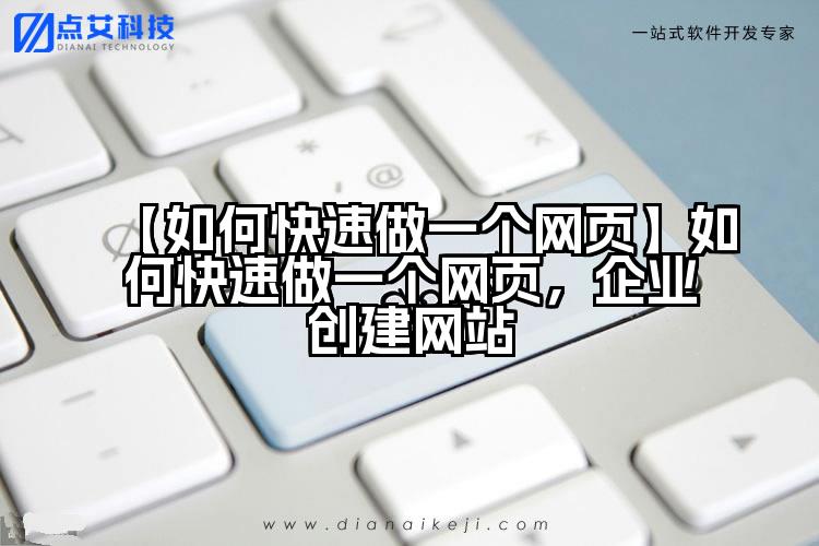 【如何快速做一个网页】如何快速做一个网页，企业创建网站
