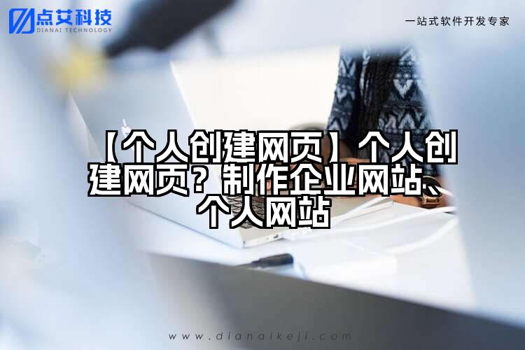【个人创建网页】个人创建网页?制作企业网站、个人网站