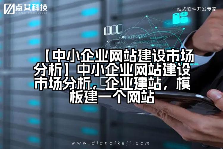 【中小企业网站建设市场分析】中小企业网站建设市场分析，企业建站，模板建一个网站