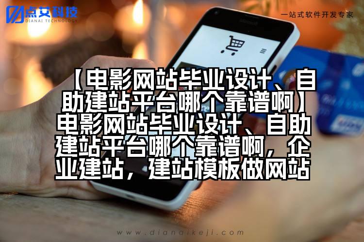 【电影网站毕业设计、自助建站平台哪个靠谱啊】电影网站毕业设计、自助建站平台哪个靠谱啊，企业建站，建站模板做网站