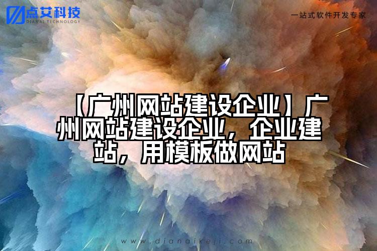 【广州网站建设企业】广州网站建设企业,企业建站,用模板做网站