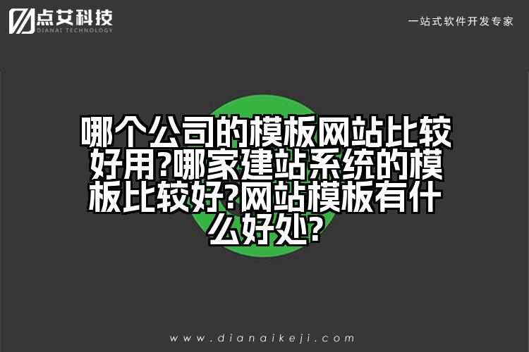 哪个公司的模板网站比较好用?哪家建站系统的模板比较好?网站模板有什么好处?