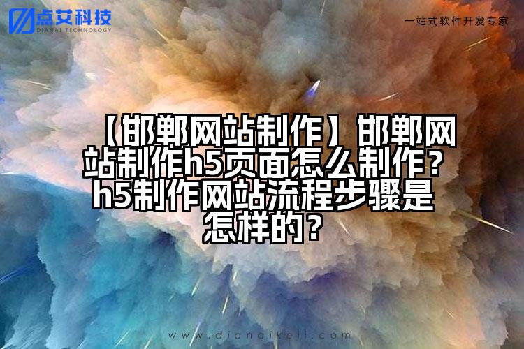 【邯郸网站制作】邯郸网站制作h5页面怎么制作?h5制作网站流程步骤是怎样的?