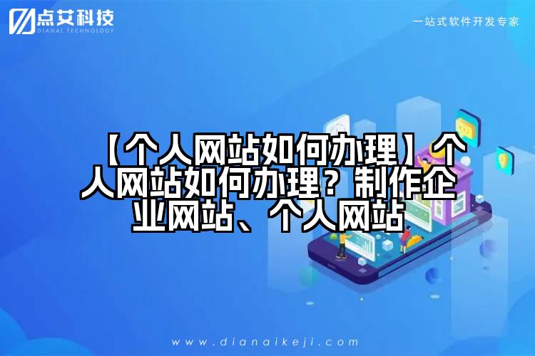 【个人网站如何办理】个人网站如何办理？制作企业网站、个人网站