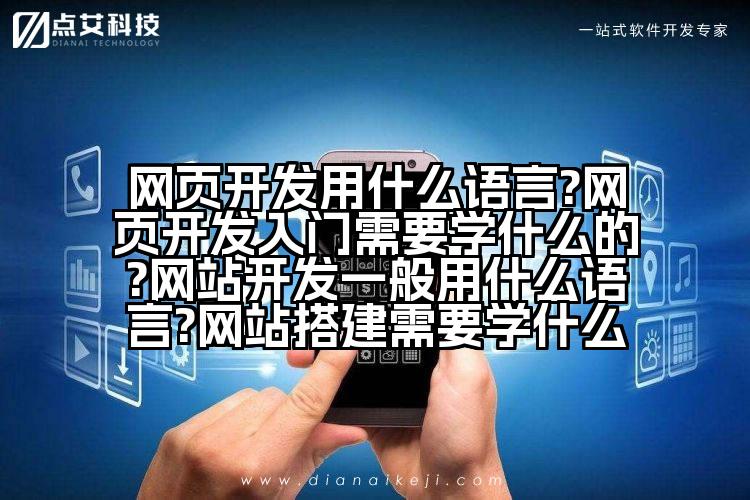 网页开发用什么语言?网页开发入门需要学什么的?网站开发一般用什么语言?网站搭建需要学什么