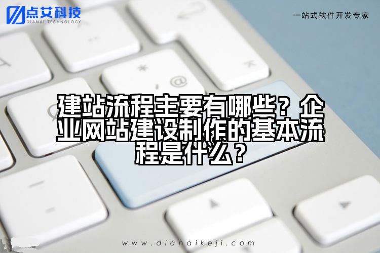 建站流程主要有哪些?企业网站建设制作的基本流程是什么?