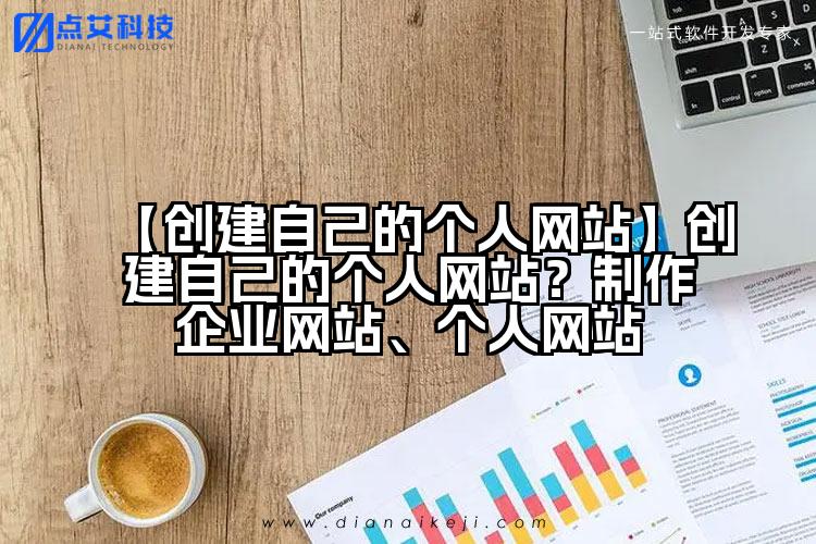 【创建自己的个人网站】创建自己的个人网站?制作企业网站、个人网站