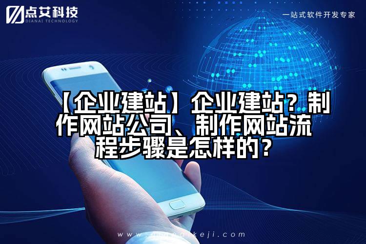 【企业建站】企业建站?制作网站公司、制作网站流程步骤是怎样的?