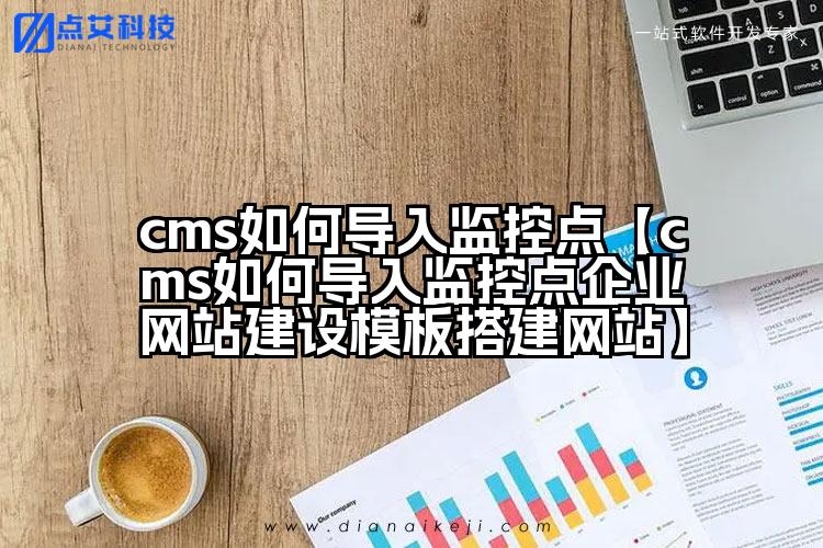 cms如何导入监控点【cms如何导入监控点企业网站建设模板搭建网站】