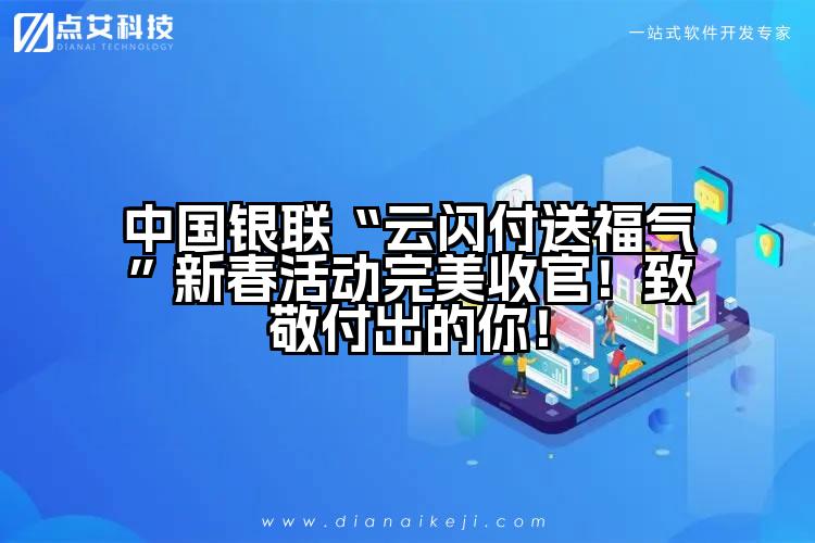 中国银联“云闪付送福气”新春活动完美收官!致敬付出的你!