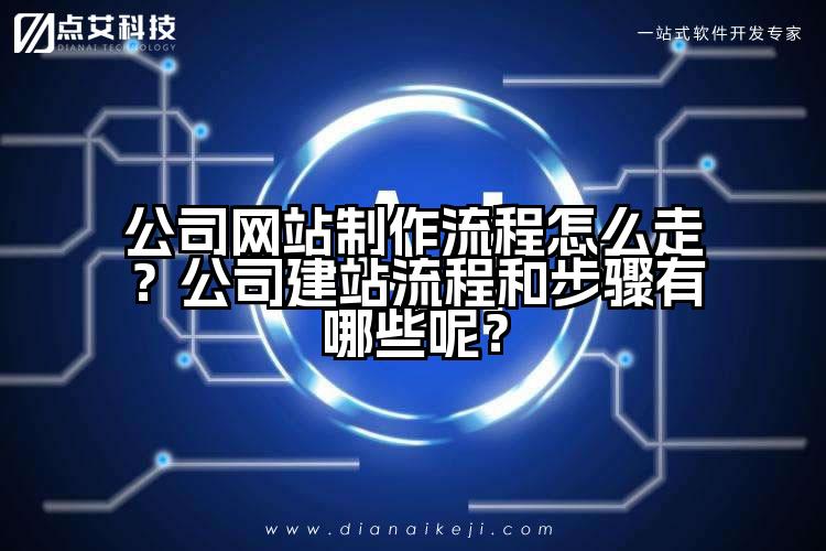 公司网站制作流程怎么走？公司建站流程和步骤有哪些呢？