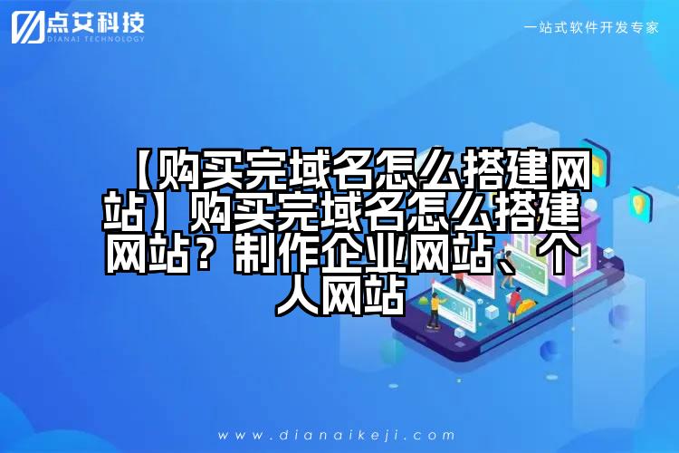 【购买完域名怎么搭建网站】购买完域名怎么搭建网站?制作企业网站、个人网站
