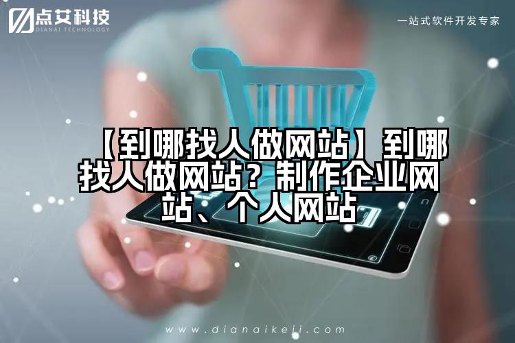 【到哪找人做网站】到哪找人做网站？制作企业网站、个人网站