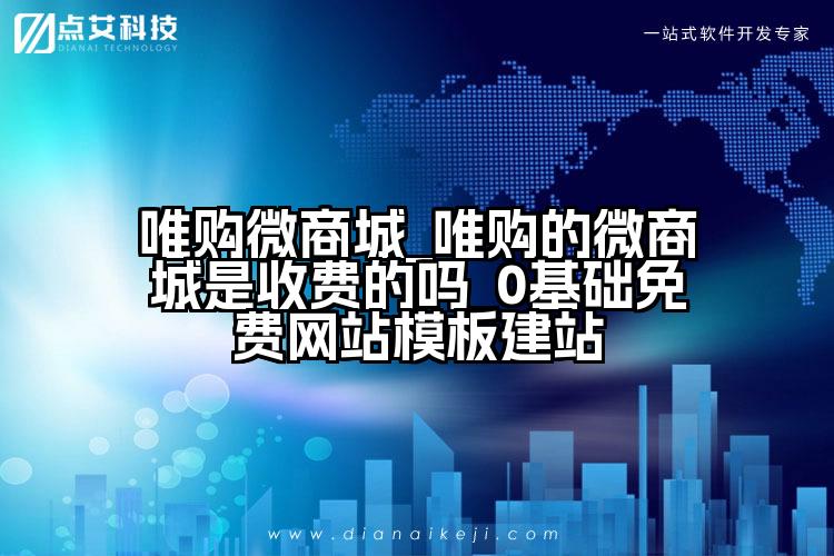 唯购微商城_唯购的微商城是收费的吗_0基础免费网站模板建站