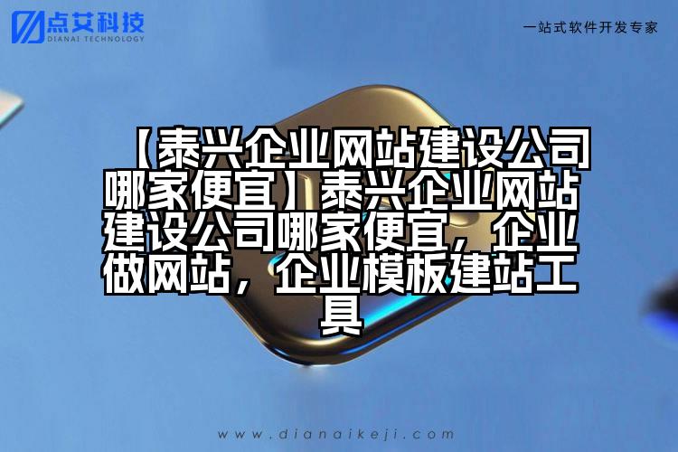 【泰兴企业网站建设公司哪家便宜】泰兴企业网站建设公司哪家便宜,企业做网站,企业模板建站工具