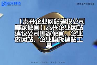 【泰兴企业网站建设公司哪家便宜】泰兴企业网站建设公司哪家便宜，企业做网站，企业模板建站工具