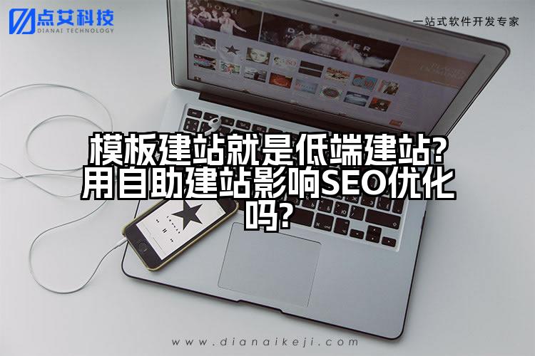 模板建站就是低端建站?用自助建站影响SEO优化吗?