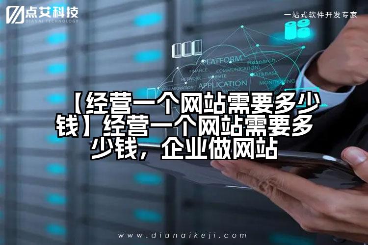 【经营一个网站需要多少钱】经营一个网站需要多少钱，企业做网站